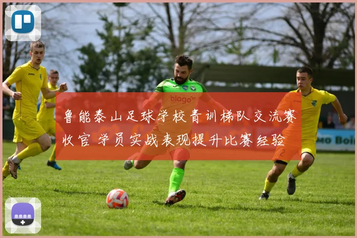 鲁能泰山足球学校青训梯队交流赛收官 学员实战表现提升比赛经验