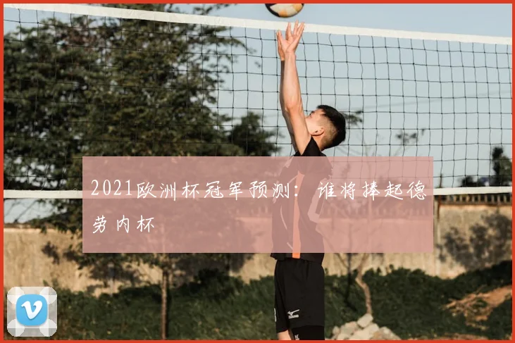 2021欧洲杯冠军预测:谁将捧起德劳内杯