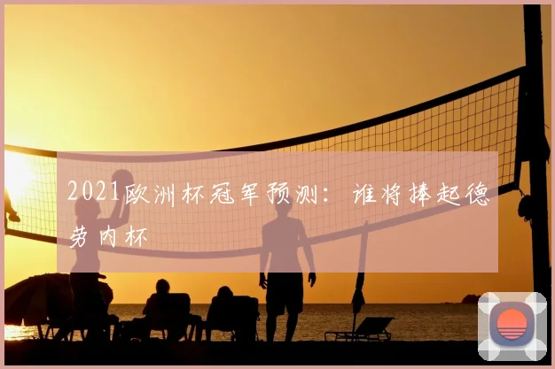 2021欧洲杯冠军预测:谁将捧起德劳内杯