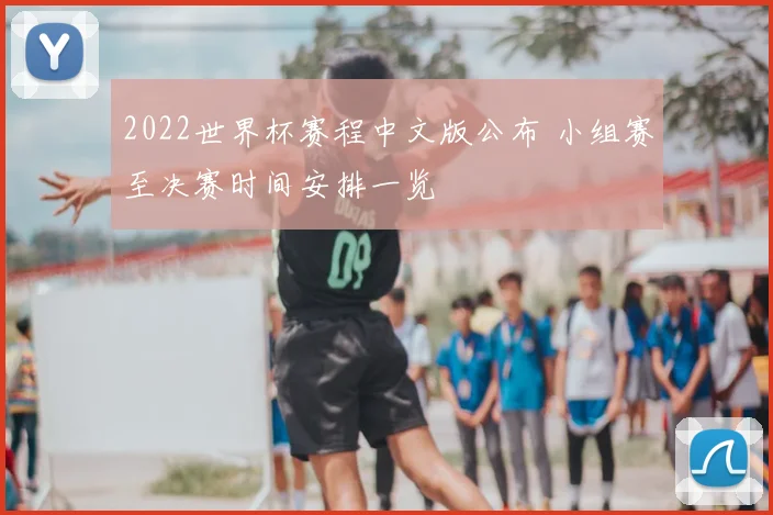 2022世界杯赛程中文版公布 小组赛至决赛时间安排一览