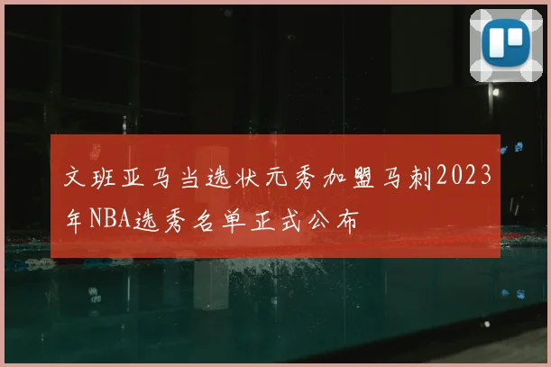 文班亚马当选状元秀加盟马刺2023年NBA选秀名单正式公布
