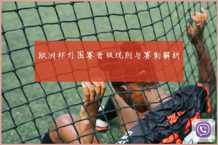 欧洲杯外围赛晋级规则与赛制解析
