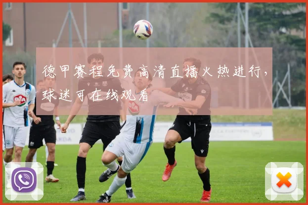 德甲赛程免费高清直播火热进行,球迷可在线观看