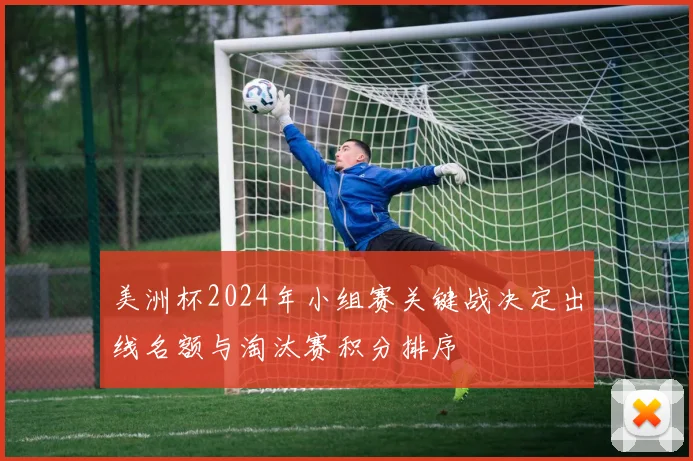 美洲杯2024年小组赛关键战决定出线名额与淘汰赛积分排序