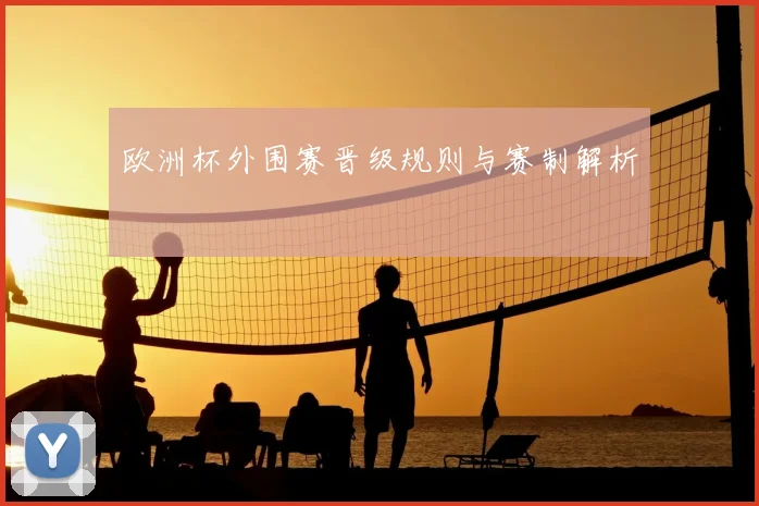 欧洲杯外围赛晋级规则与赛制解析