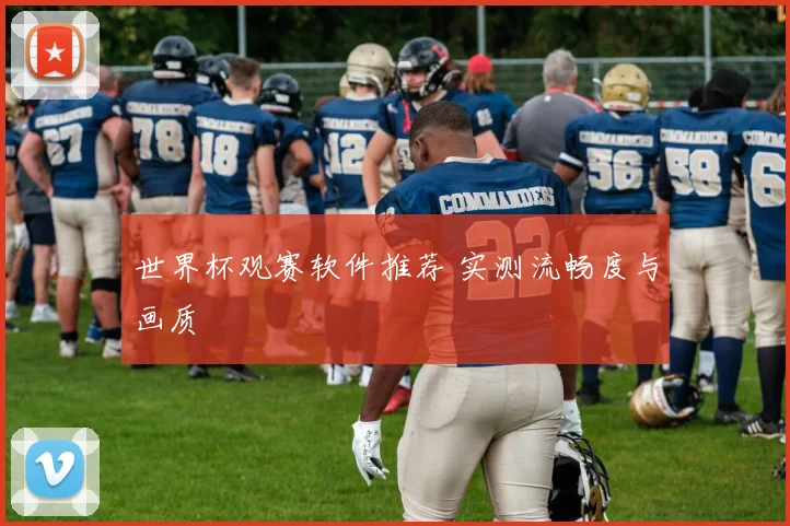 世界杯观赛软件推荐 实测流畅度与画质