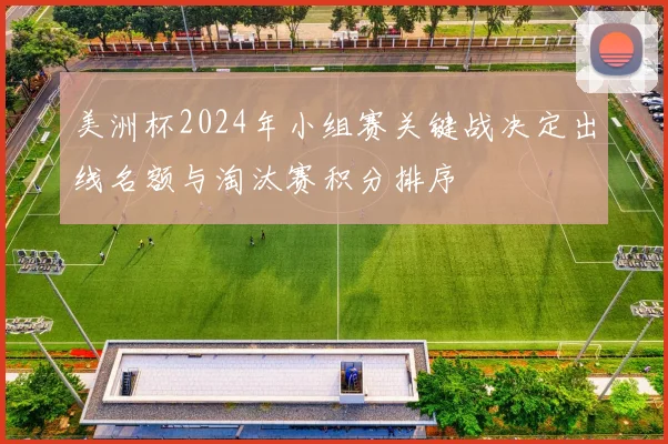 美洲杯2024年小组赛关键战决定出线名额与淘汰赛积分排序