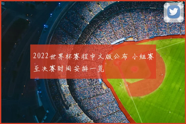 2022世界杯赛程中文版公布 小组赛至决赛时间安排一览