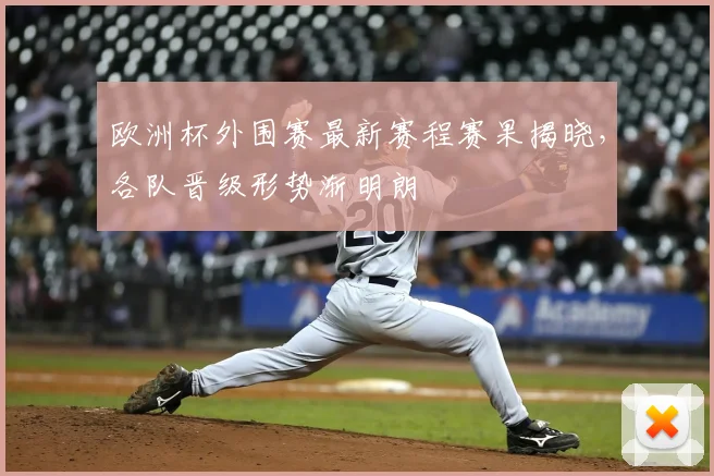 欧洲杯外围赛最新赛程赛果揭晓，各队晋级形势渐明朗