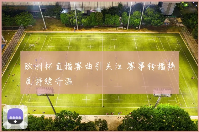 欧洲杯直播赛曲引关注 赛事转播热度持续升温