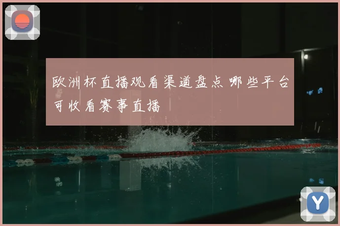 欧洲杯直播观看渠道盘点 哪些平台可收看赛事直播