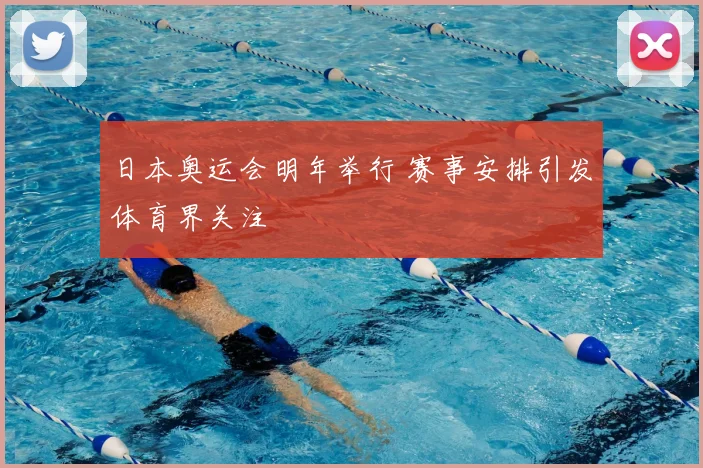 日本奥运会明年举行 赛事安排引发体育界关注