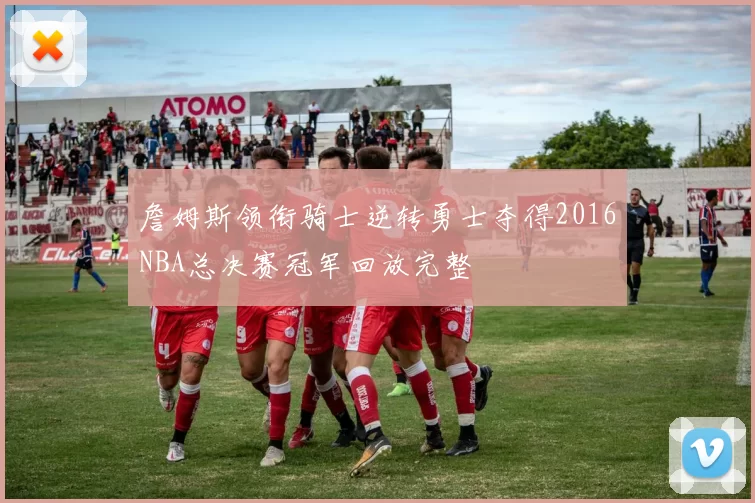 詹姆斯领衔骑士逆转勇士夺得2016NBA总决赛冠军回放完整