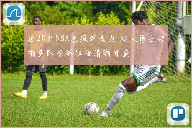 近20年NBA总冠军盘点 湖人勇士领衔多队夺冠轨迹清晰可查