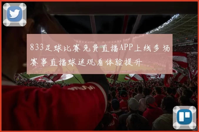 833足球比赛免费直播APP上线多场赛事直播球迷观看体验提升
