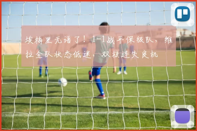 埃梅里无语了！1-1战平保级队，维拉全队状态低迷，双核连失良机