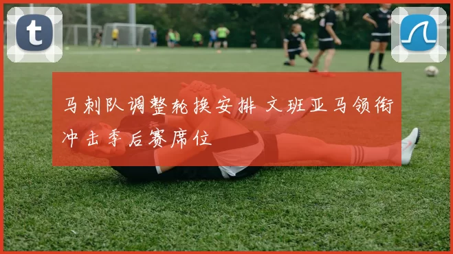 马刺队调整轮换安排 文班亚马领衔冲击季后赛席位