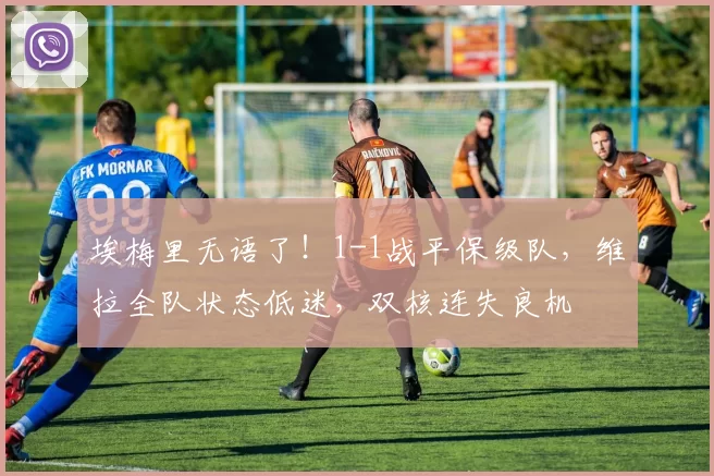 埃梅里无语了！1-1战平保级队，维拉全队状态低迷，双核连失良机