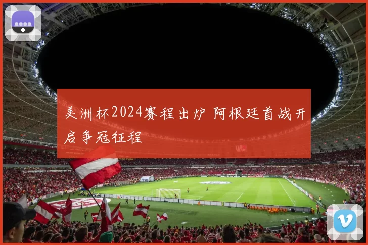 美洲杯2024赛程出炉 阿根廷首战开启争冠征程