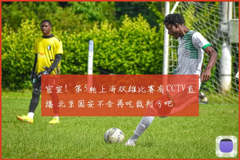 官宣!第5轮上海双雄比赛有CCTV直播 北京国安不会再吃裁判亏吧