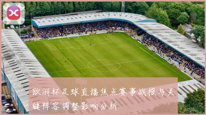 欧洲杯足球直播焦点赛事战报与关键阵容调整影响分析