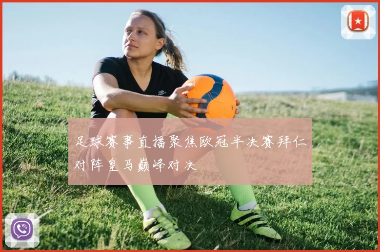 足球赛事直播聚焦欧冠半决赛拜仁对阵皇马巅峰对决