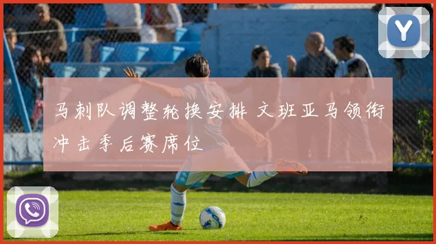 马刺队调整轮换安排 文班亚马领衔冲击季后赛席位